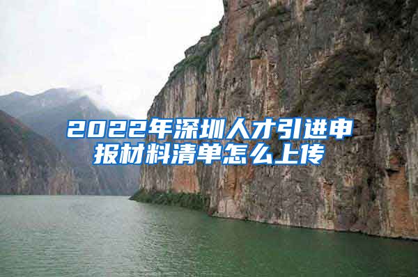 2022年深圳人才引进申报材料清单怎么上传