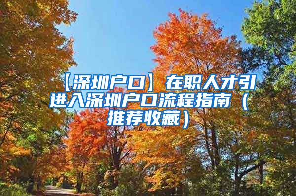 【深圳户口】在职人才引进入深圳户口流程指南（推荐收藏）