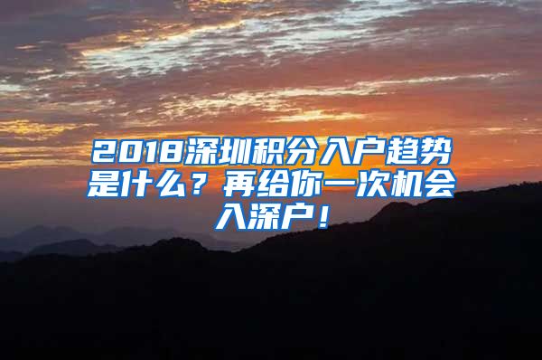 2018深圳积分入户趋势是什么？再给你一次机会入深户！