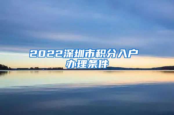 2022深圳市积分入户 办理条件