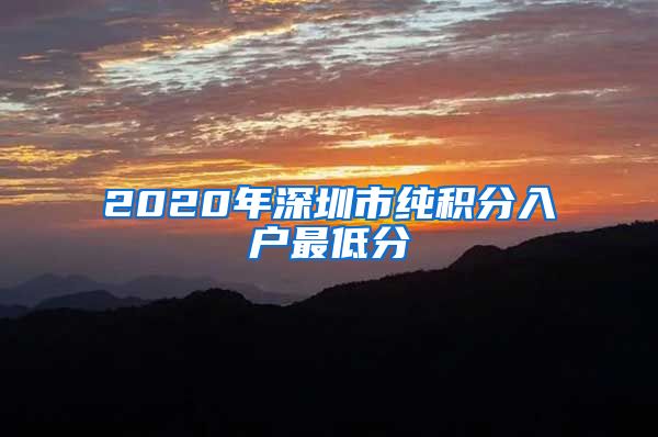 2020年深圳市纯积分入户最低分