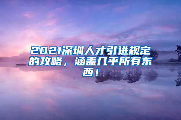 2021深圳人才引进规定的攻略，涵盖几乎所有东西！