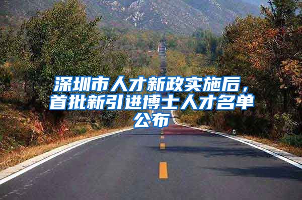 深圳市人才新政实施后，首批新引进博士人才名单公布