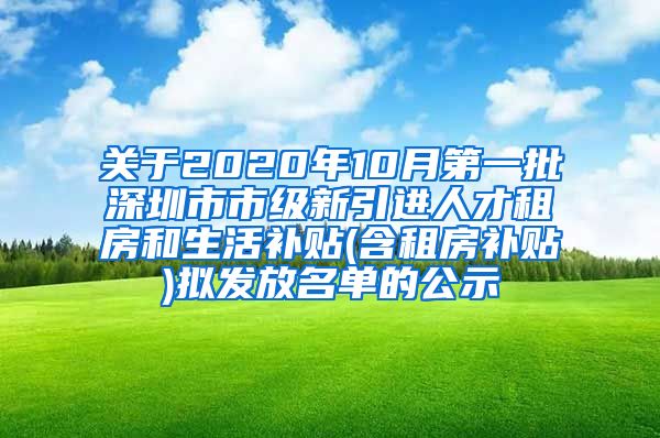 关于2020年10月第一批深圳市市级新引进人才租房和生活补贴(含租房补贴)拟发放名单的公示