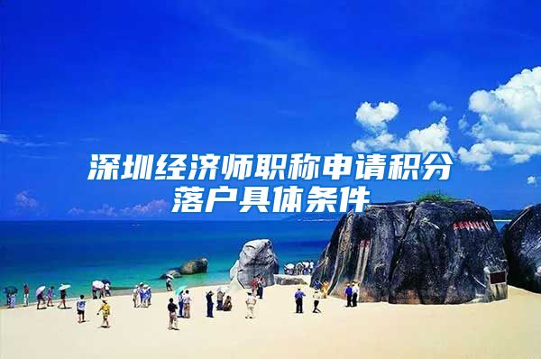 深圳经济师职称申请积分落户具体条件