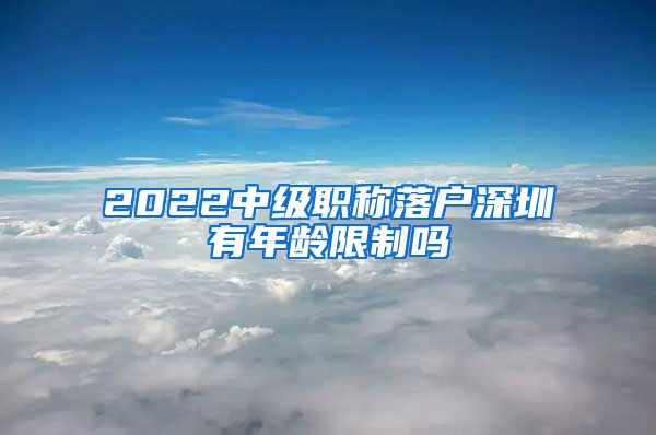 2022中级职称落户深圳有年龄限制吗