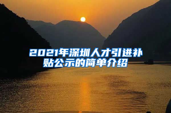 2021年深圳人才引进补贴公示的简单介绍