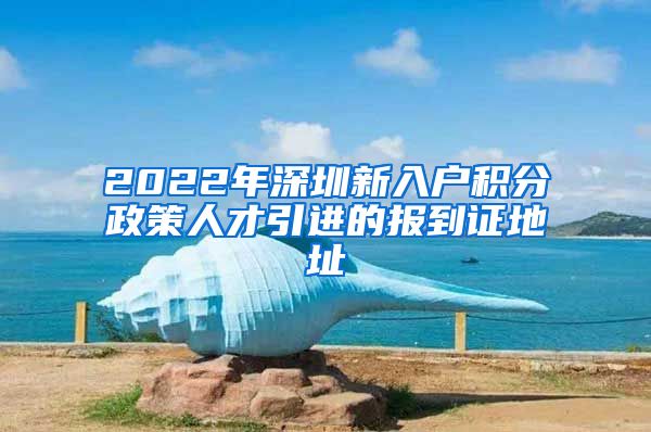 2022年深圳新入户积分政策人才引进的报到证地址