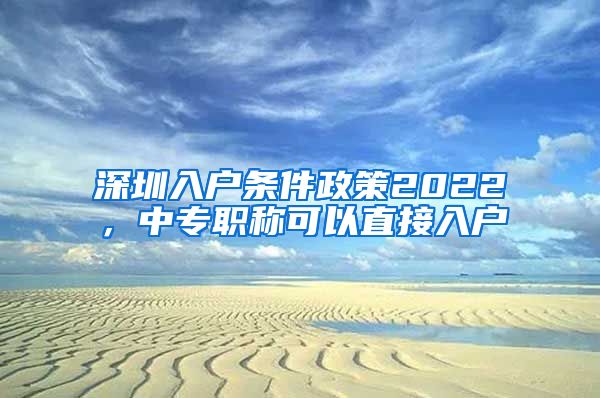 深圳入户条件政策2022，中专职称可以直接入户