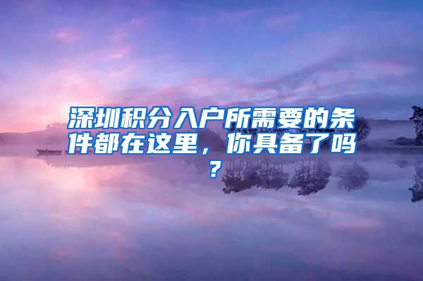 深圳积分入户所需要的条件都在这里，你具备了吗？