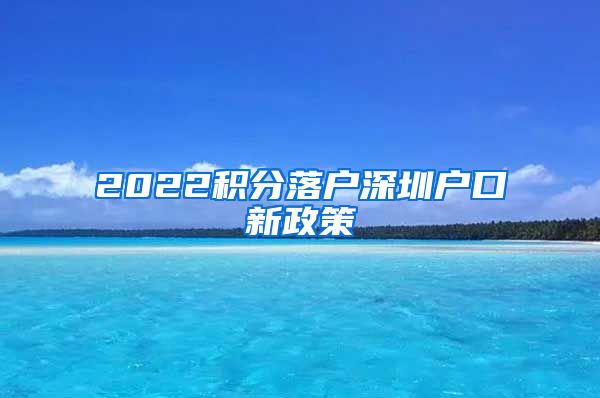 2022积分落户深圳户口新政策