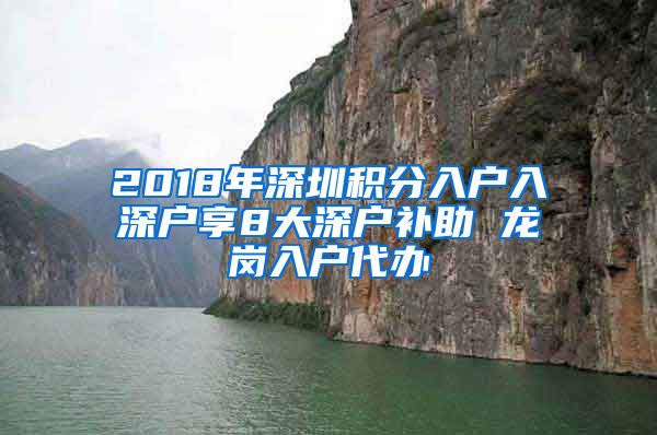 2018年深圳积分入户入深户享8大深户补助 龙岗入户代办