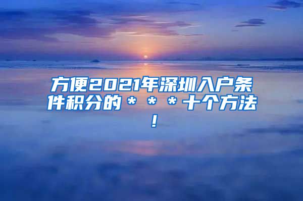 方便2021年深圳入户条件积分的＊＊＊十个方法！