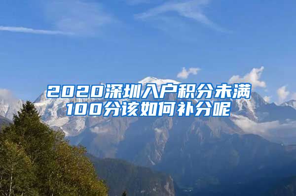 2020深圳入户积分未满100分该如何补分呢