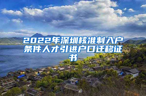 2022年深圳核准制入户条件人才引进户口迁移证书