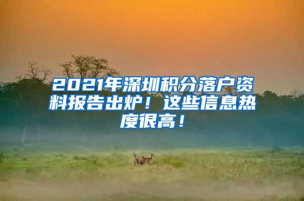 2021年深圳积分落户资料报告出炉！这些信息热度很高！