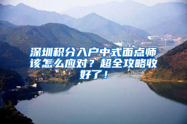 深圳积分入户中式面点师该怎么应对？超全攻略收好了！