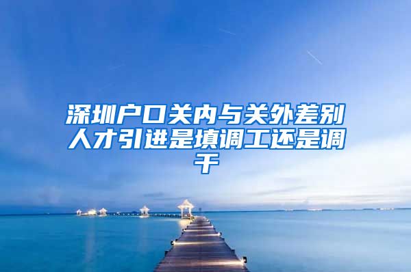 深圳户口关内与关外差别人才引进是填调工还是调干