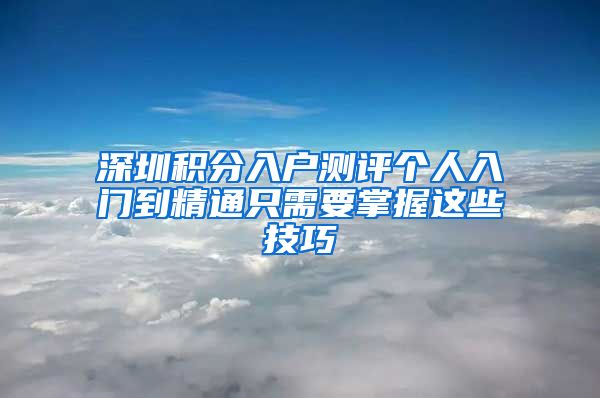 深圳积分入户测评个人入门到精通只需要掌握这些技巧