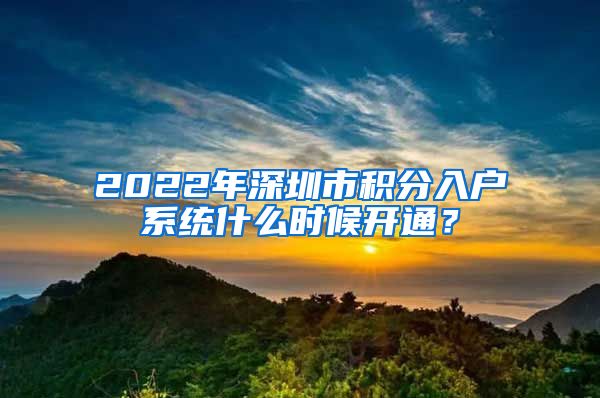 2022年深圳市积分入户系统什么时候开通？