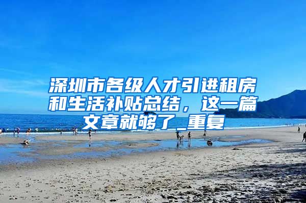 深圳市各级人才引进租房和生活补贴总结，这一篇文章就够了_重复