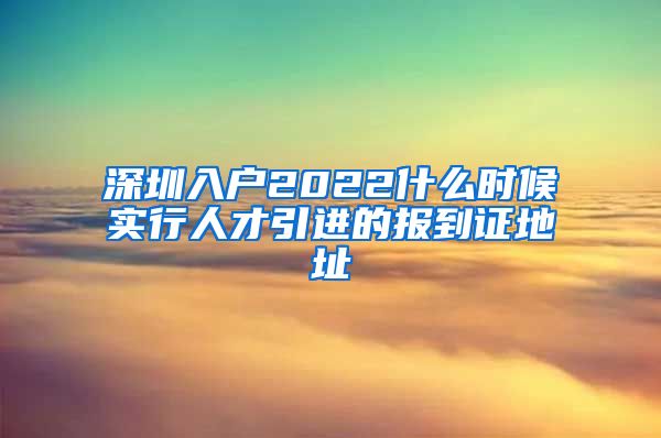 深圳入户2022什么时候实行人才引进的报到证地址