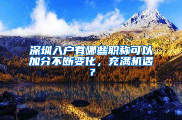 深圳入户有哪些职称可以加分不断变化，充满机遇？