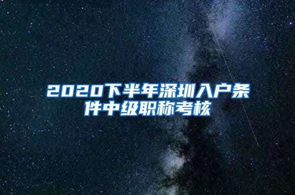 2020下半年深圳入户条件中级职称考核