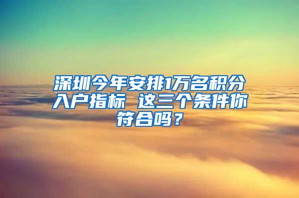 深圳今年安排1万名积分入户指标 这三个条件你符合吗？