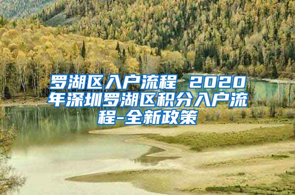 罗湖区入户流程 2020年深圳罗湖区积分入户流程-全新政策