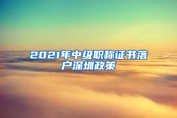 2021年中级职称证书落户深圳政策