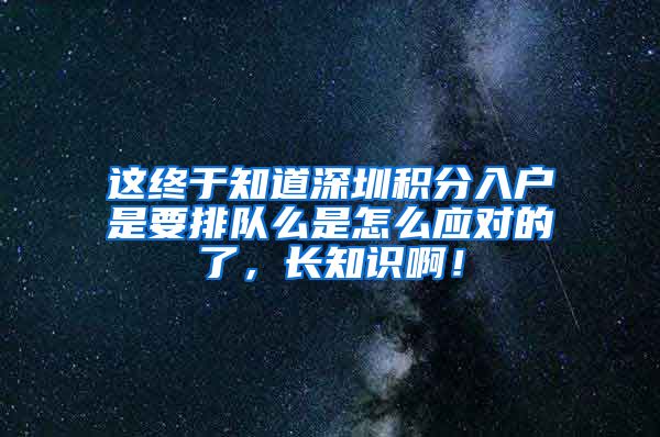 这终于知道深圳积分入户是要排队么是怎么应对的了，长知识啊！