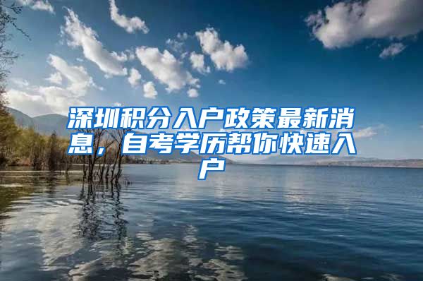 深圳积分入户政策最新消息，自考学历帮你快速入户