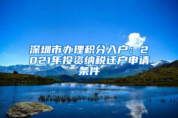 深圳市办理积分入户：2021年投资纳税迁户申请条件