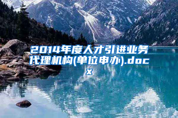 2014年度人才引进业务代理机构(单位申办).docx