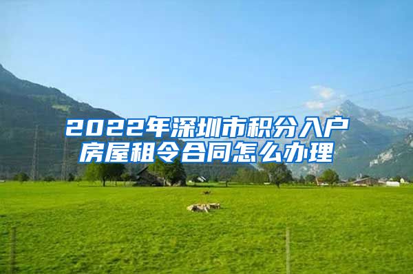 2022年深圳市积分入户房屋租令合同怎么办理