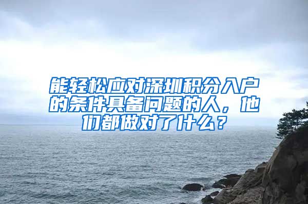 能轻松应对深圳积分入户的条件具备问题的人，他们都做对了什么？