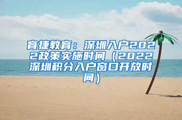 育捷教育：深圳入户2022政策实施时间（2022深圳积分入户窗口开放时间）