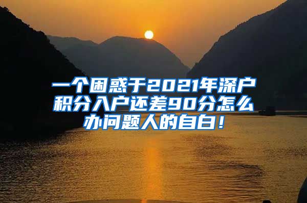 一个困惑于2021年深户积分入户还差90分怎么办问题人的自白！