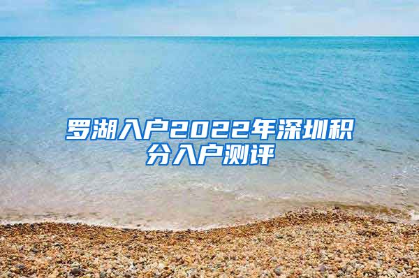 罗湖入户2022年深圳积分入户测评