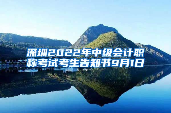 深圳2022年中级会计职称考试考生告知书9月1日