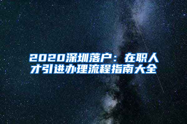 2020深圳落户：在职人才引进办理流程指南大全