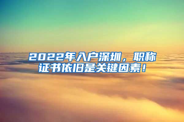 2022年入户深圳，职称证书依旧是关键因素！