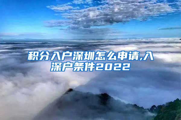 积分入户深圳怎么申请,入深户条件2022