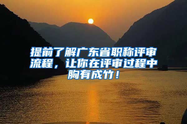 提前了解广东省职称评审流程，让你在评审过程中胸有成竹！