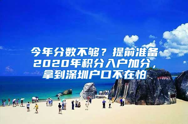 今年分数不够？提前准备2020年积分入户加分，拿到深圳户口不在怕