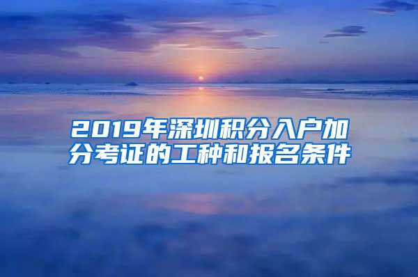 2019年深圳积分入户加分考证的工种和报名条件