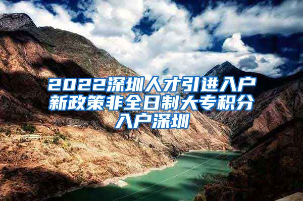 2022深圳人才引进入户新政策非全日制大专积分入户深圳