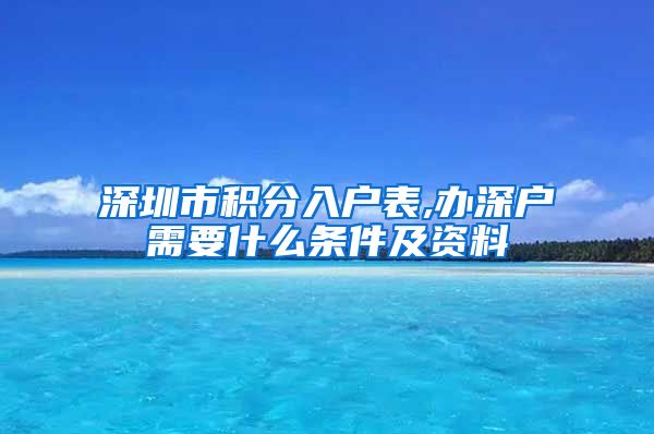 深圳市积分入户表,办深户需要什么条件及资料