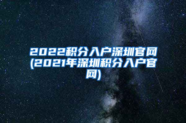 2022积分入户深圳官网(2021年深圳积分入户官网)